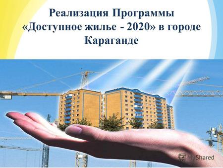 2013 год Реализация Программы «Доступное жилье - 2020» в городе Караганде.