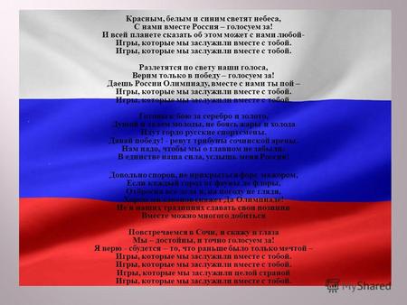 Красным, белым и синим светят небеса, С нами вместе Россия – голосуем за ! И всей планете сказать об этом может с нами любой - Игры, которые мы заслужили.