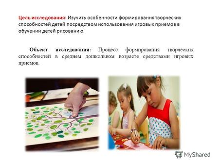 Цель исследования: Изучить особенности формирования творческих способностей детей посредством использования игровых приемов в обучении детей рисованию.