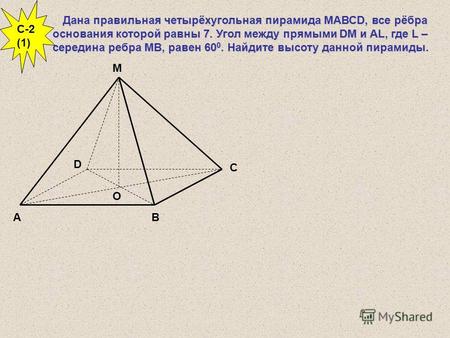 Дана правильная четырёхугольная пирамида МАВСD, все рёбра основания которой равны 7. Угол между прямыми DM и AL, где L – середина ребра МВ, равен 60 0.