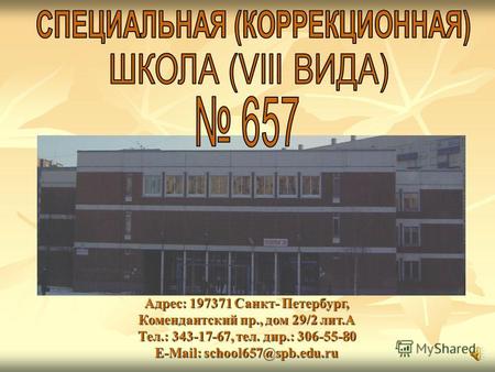Адрес: 197371 Санкт- Петербург, Комендантский пр., дом 29/2 лит.А Тел.: 343-17-67, тел. дир.: 306-55-80 Е-Mail: school657@spb.edu.ru.