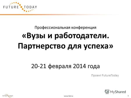 Www.fut.ru 1 Профессиональная конференция «Вузы и работодатели. Партнерство для успеха» 20-21 февраля 2014 года Проект FutureToday.