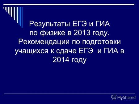 Результаты ЕГЭ и ГИА по физике в 2013 году. Рекомендации по подготовки учащихся к сдаче ЕГЭ и ГИА в 2014 году.