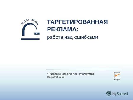 * Разбор кейсов от интернет-агентства Registratura.ru ТАРГЕТИРОВАННАЯ РЕКЛАМА: работа над ошибками.