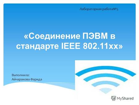 «Соединение ПЭВМ в стандарте IEEE 802.11хх» Лабораторная работа5 Выполнила: Айчаракова Фарида.