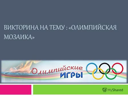 ВИКТОРИНА НА ТЕМУ : «ОЛИМПИЙСКАЯ МОЗАИКА». Символ Олимпиады - - пять скрепленных колец, которые символизируют объединение пяти частей света в олимпийском.