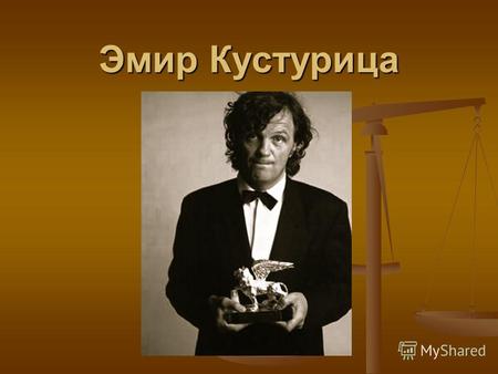 Эмир Кустурица. Биография Родился 24 ноября 1954. сербский кинор ежиссёр, отмеченный наградами крупнейших кинофестивалей Европы, включая две «Золотые.