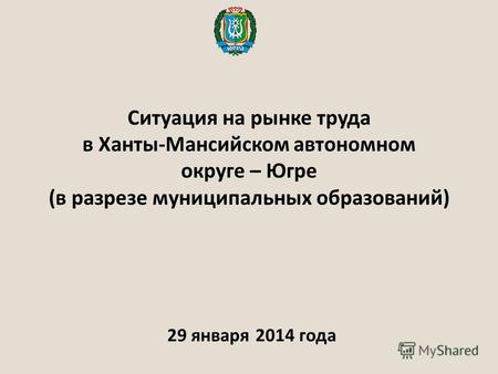 Ситуация на рынке труда в Ханты-Мансийском автономном округе – Югре (в разрезе муниципальных образований) 29 января 2014 года.