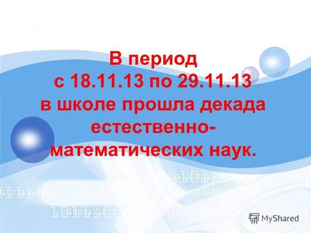 В период с 18.11.13 по 29.11.13 в школе прошла декада естественно- математических наук.