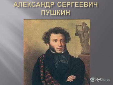 Александр Сергеевич Пушкин родился в Москве 6 июня 1799г. С раннего возраста Пушкин воспитывался в литературной среде. Отец его был, ценителем литературы,