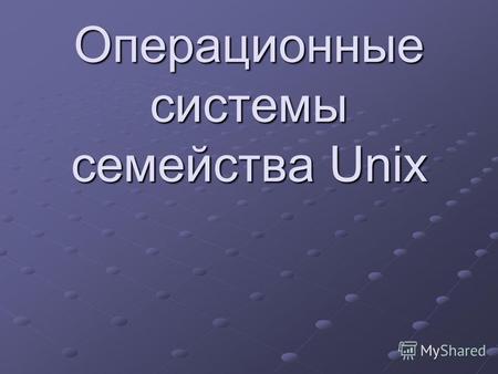 Операционные системы семейства Unix. UNIX группа переносимых, многозадачных и многопользовательских операционных систем.