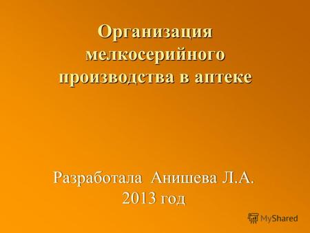Организация мелкосерийного производства в аптеке Разработала Анишева Л.А. 2013 год.