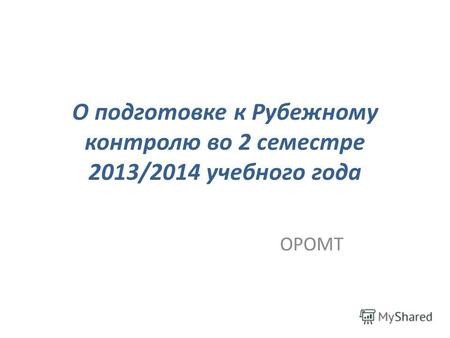 О подготовке к Рубежному контролю во 2 семестре 2013/2014 учебного года ОРОМТ.