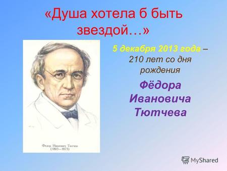 «Душа хотела б быть звездой…» 5 декабря 2013 года – 210 лет со дня рождения Фёдора Ивановича Тютчева.