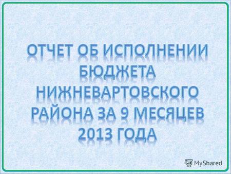 Слайд 1 Доходы, расходы бюджета Нижневартовского района за 9 месяцев 2013 года 3 769 984,7 тыс. руб. ДОХОДЫ 3 657 180,3 тыс. руб. РАСХОДЫ (с учетом остатков.