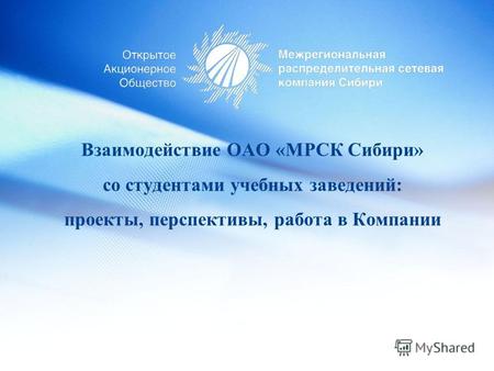 Взаимодействие ОАО «МРСК Сибири» со студентами учебных заведений: проекты, перспективы, работа в Компании.