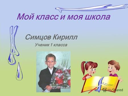 Мой класс и моя школа Симцов Кирилл Ученик 1 класса.