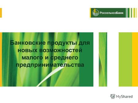 Россельхозбанк Банковские продукты для новых возможностей малого и среднего предпринимательства.