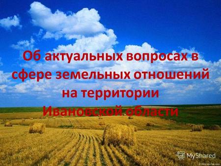 Об актуальных вопросах в сфере земельных отношений на территории Ивановской области.