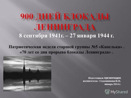 8 сентября 1941 г. – 27 января 1944 г. Патриотическая неделя старшей группы 5 « Капелька ». «70 лет со дня прорыва блокады Ленинграда ». Подготовила презентацию.