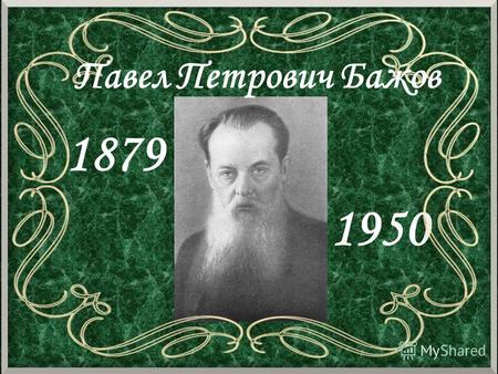1950 Павел Петрович Бажов 1879. Павел Петрович Бажов родился 27 января 1879 года на Урале вблизи Екатеринбурга в семье потомственного горнозаводского.
