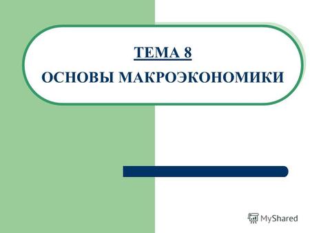 ТЕМА 8 ОСНОВЫ МАКРОЭКОНОМИКИ. 2 Тема 8. Основы макроэкономики 1. Предмет, проблемы и методы макроэкономического анализа 2. Система национальных счетов.