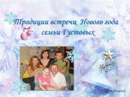 Традиции встречи Нового года семьи Густовых Традиции встречи Нового года семьи Густовых.