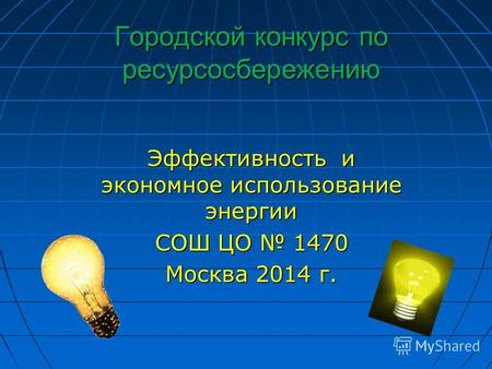 Городской конкурс по ресурсосбережению Эффективность и экономное использование энергии СОШ ЦО 1470 Москва 2014 г.