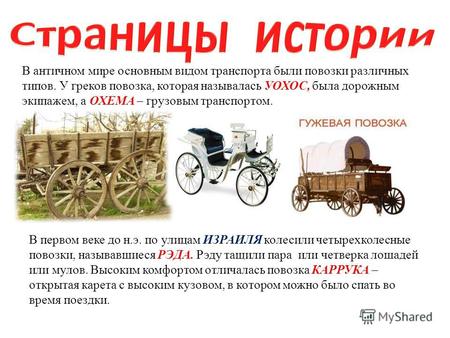 В античном мире основным видом транспорта были повозки различных типов. У греков повозка, которая называлась УОХОС, была дорожным экипажем, а ОХЕМА – грузовым.