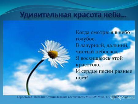 Берестовая Наталия Станиславовна воспитатель МБДОУ 26, г. Старый Оскол Когда смотрю я в небо голубое, В лазурный, дальний, чистый небосвод…. Я восхищаюсь.