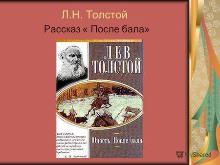 Л.Н. Толстой Рассказ « После бала». «Вся моя жизнь переменилась от одной ночи или, скорее, утра…»
