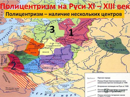 Полицентризм на Руси XI – XIII век Полицентризм – наличие нескольких центров 1 2 3.