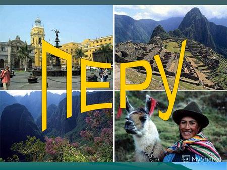 ПЕРУ Республика Перу - страна в западной части Южной Америке. Она граничит: н с Эквадором, Колумбией, Бразилией, Боливией, Чили. На западе омывается Тихим.