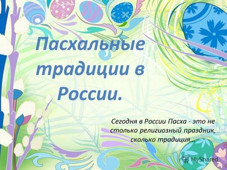 Пасхальные традиции в России. Сегодня в России Пасха - это не столько религиозный праздник, сколько традиция…