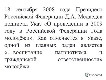 18 сентября 2008 года Президент Российской Федерации Д.А. Медведев подписал Указ «О проведении в 2009 году в Российской Федерации Года молодёжи». Как отмечается.