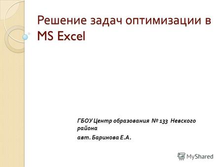Решение задач оптимизации в MS Excel ГБОУ Центр образования 133 Невского района авт. Баринова Е. А.