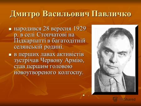 Дмитро Васильович Павличко народився 28 вересня 1929 р. в селі Стопчатові на Підкарпатті в багатодітній селянській родині. народився 28 вересня 1929 р.