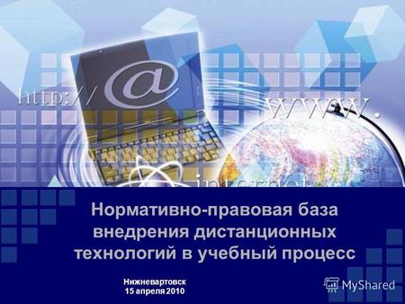 Нормативно-правовая база внедрения дистанционных технологий в учебный процесс Нижневартовск 15 апреля 2010.
