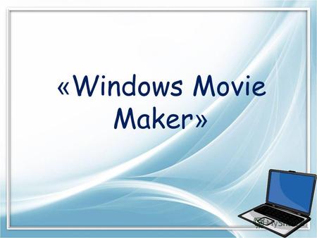 « Windows Movie Maker ». Windows Movie Maker – стандартная Windows-программа предназначенная для создания и редактирования видеороликов. стандартная Windows-программа.
