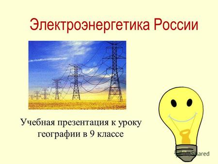 Электроэнергетика России Учебная презентация к уроку географии в 9 классе.
