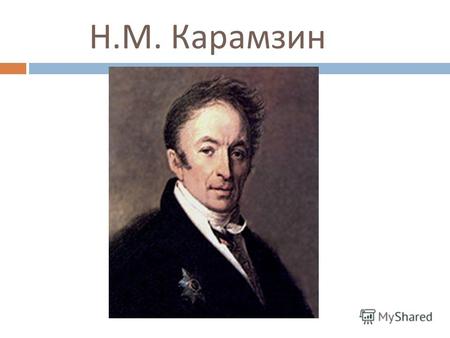 Н. М. Карамзин. Николай Михайлович Карамзин родился 1 (12) декабря 1766 года около Симбирска. Вырос в усадьбе отца отставного капитана Михаила Егоровича.