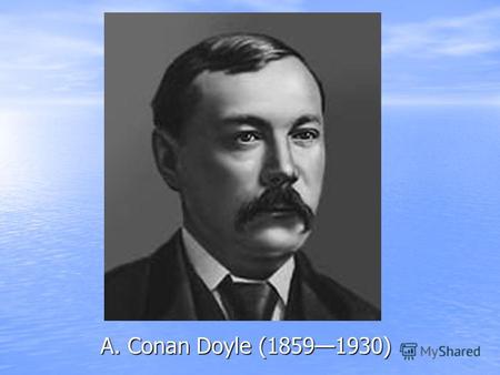 A. Conan Doyle (18591930). With the words Elementary, my dear Watson..., the most famous detective of all time, Sherlock Holmes, starts to explain a.