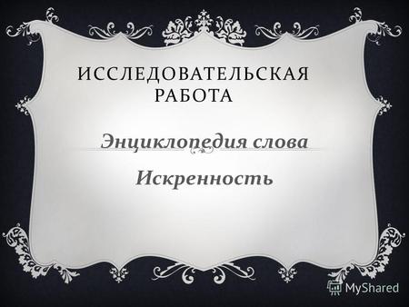 ИССЛЕДОВАТЕЛЬСКАЯ РАБОТА Энциклопедия слова Искренность.