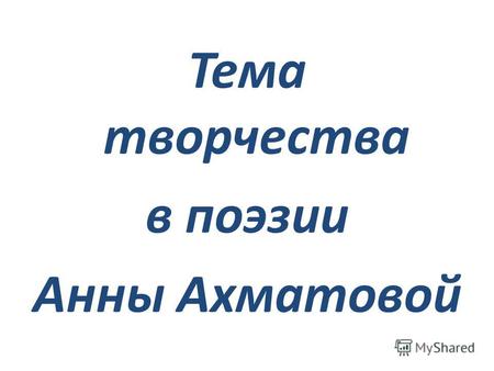 Тема творчества в поэзии Анны Ахматовой. Когда я ночью жду её прихода, Жизнь, кажется. Висит на волоске. Что почести, что юность, что свобода Пред милой.