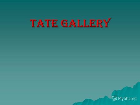Tate gallery. In 1897, was opened Tate gallery, which is considered one of the largest collections of English art of the little ice age (16-20th centuries).