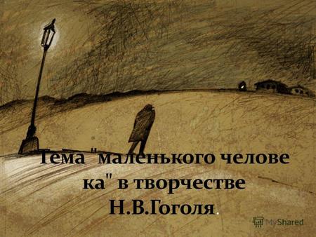 Тема «Маленького человека» существовала в русской литературе и до ее проявления в произведениях Н.В. Гоголя. Впервые она была обозначена в «Медном всаднике»