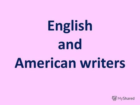 English and American writers. Американец - человек, который делает что- либо, потому что так не делали раньше. Твен Марк Англичанин - человек, который.