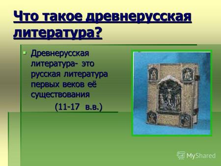 Что такое древнерусская литература? Древнерусская литература- это русская литература первых веков её существования Древнерусская литература- это русская.