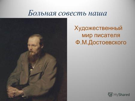 Больная совесть наша Художественный мир писателя Ф.М.Достоевского.