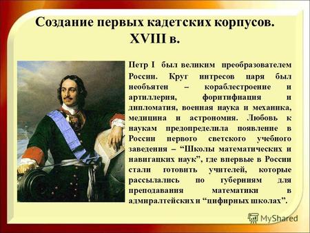 Создание первых кадетских корпусов. XVIII в. Петр I был великим преобразователем России. Круг интресов царя был необъятен – кораблестроение и артиллерия,